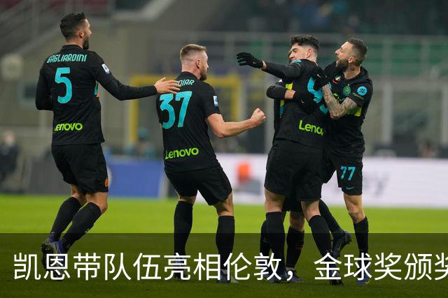 凯恩带队伍亮相伦敦，金球奖颁奖典礼如约而至
