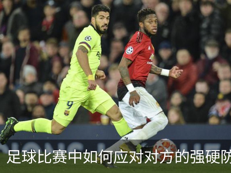关于足球比赛中如何应对对方的强硬防守？